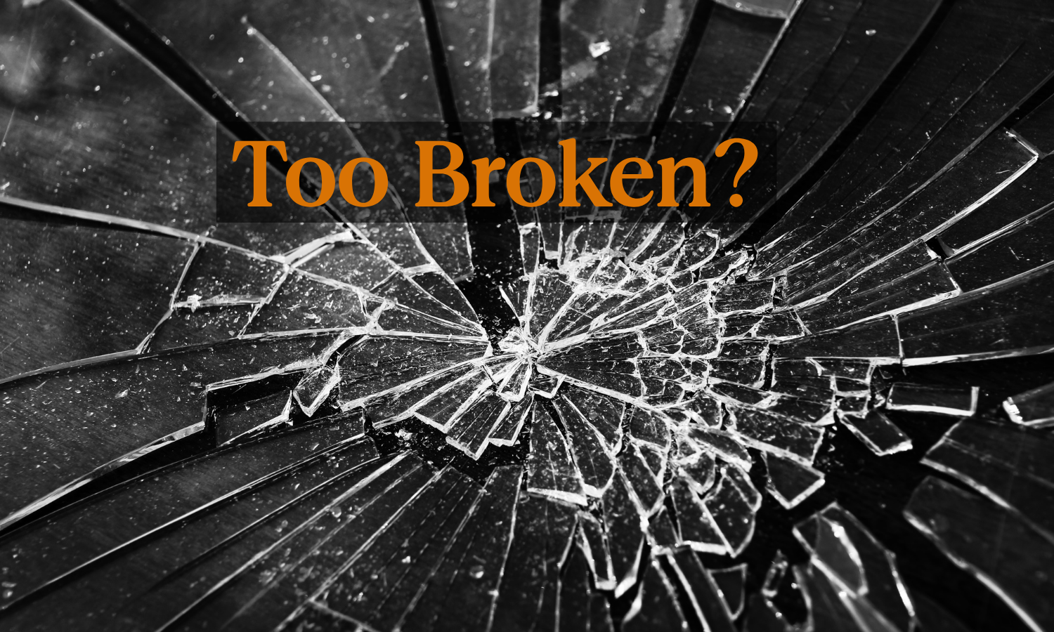 Broken glass with text, "Too broken?"