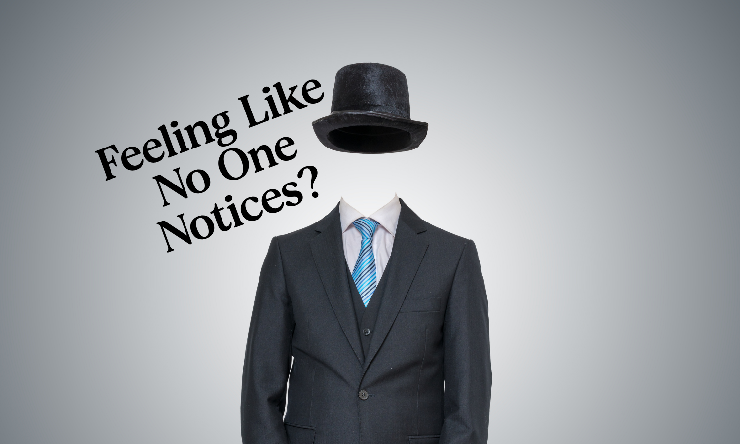 Invisible man in suit jacket and top hat with the title, "Feeling Like No One Notices?"