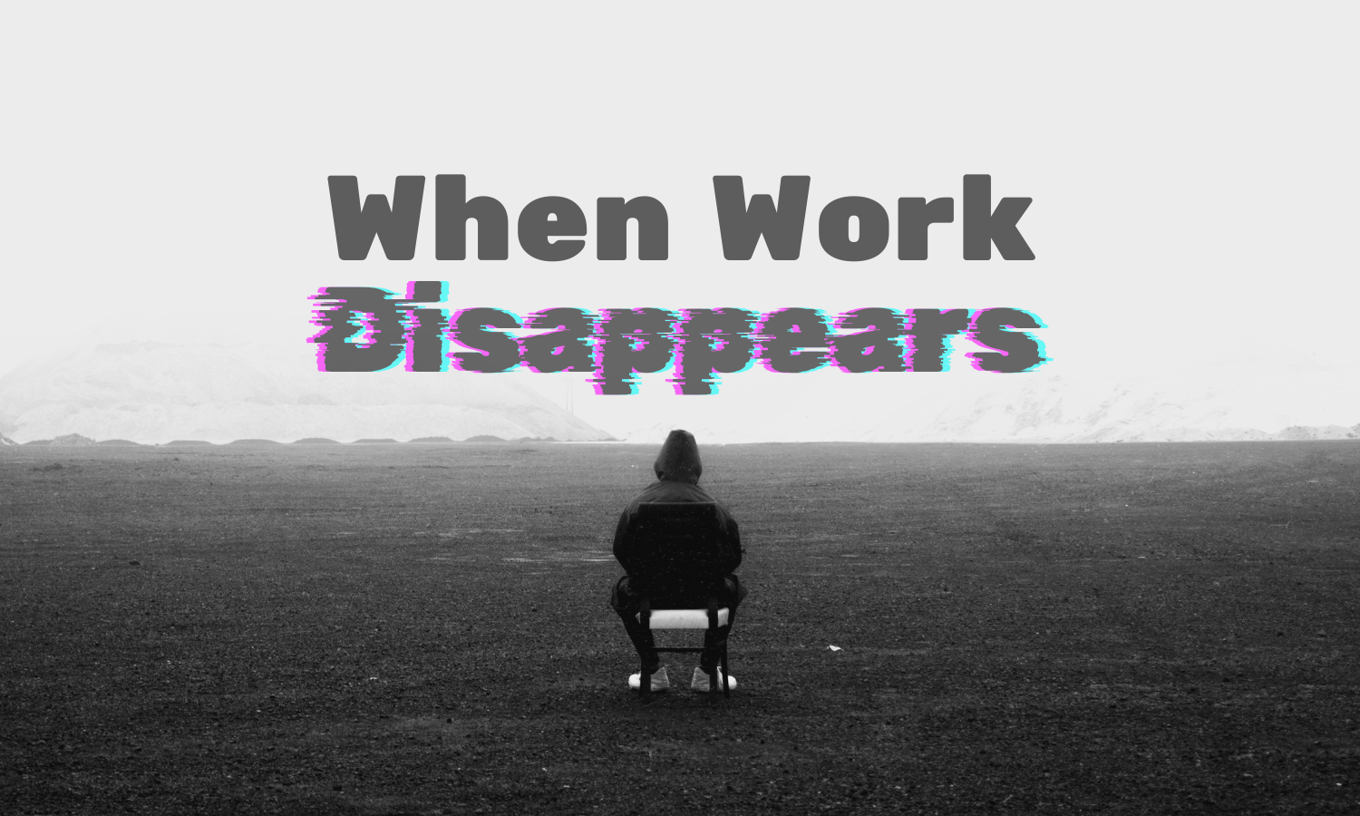 Man sitting on a chair staring into a large wide open space with the title, "When Work Disappears"